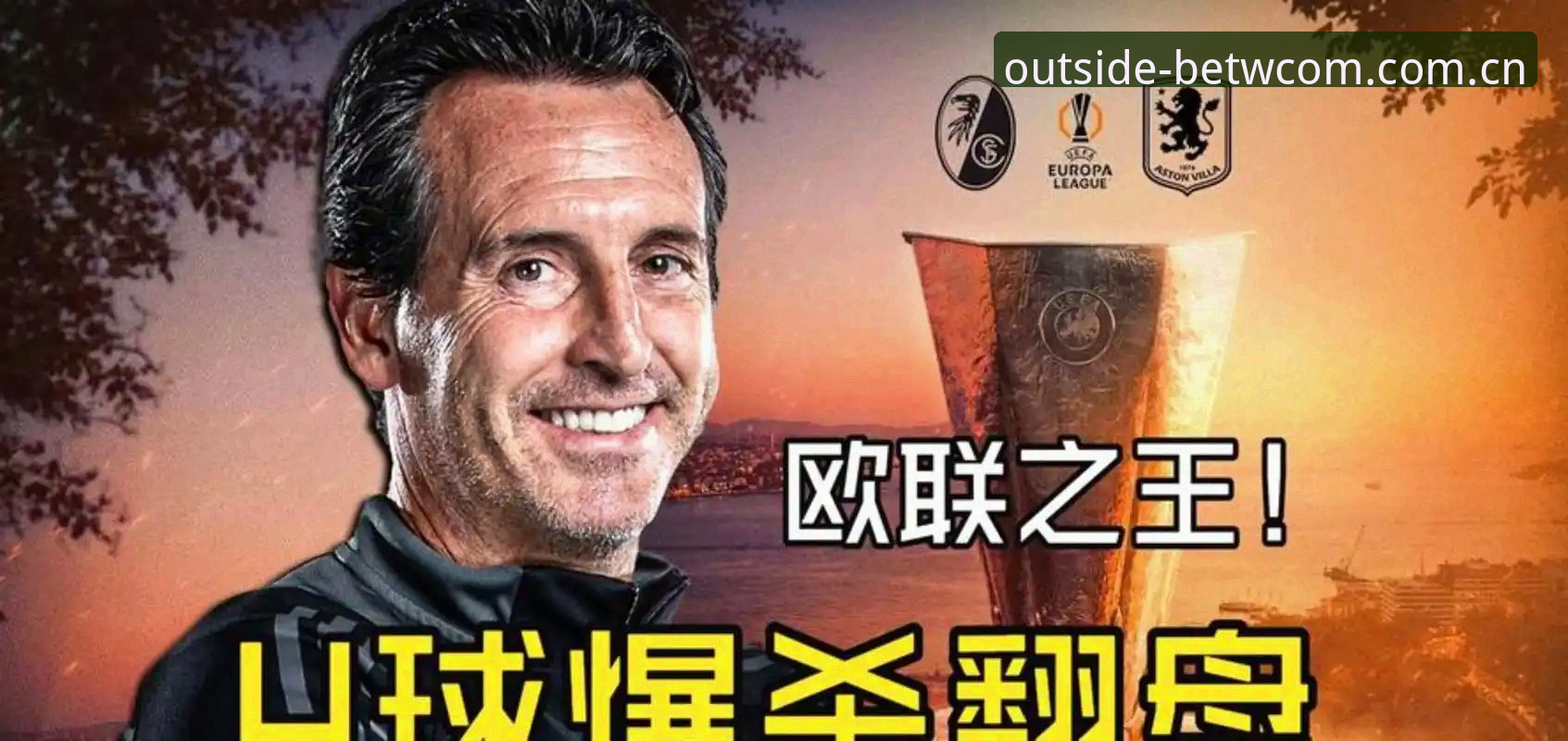 揭秘埃梅里“欧联杯之王”的终极密码：从塞维利亚到维拉的统治级表现背后真相